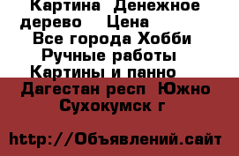 Картина “Денежное дерево“ › Цена ­ 5 000 - Все города Хобби. Ручные работы » Картины и панно   . Дагестан респ.,Южно-Сухокумск г.